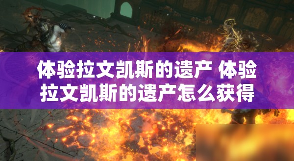 体验拉文凯斯的遗产 体验拉文凯斯的遗产怎么获得
