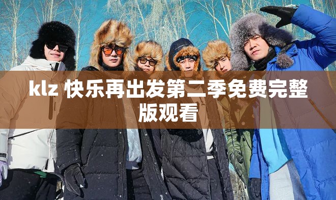 klz 快乐再出发第二季免费完整版观看