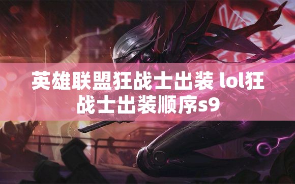 英雄联盟狂战士出装 lol狂战士出装顺序s9