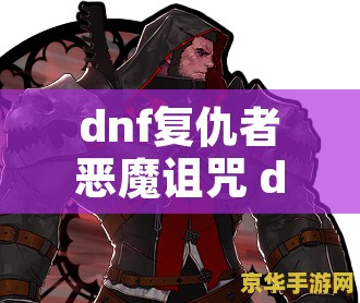 dnf复仇者恶魔诅咒 dnf复仇者上衣技能恶魔诅咒与二觉