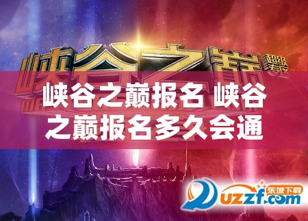 峡谷之巅报名 峡谷之巅报名多久会通知
