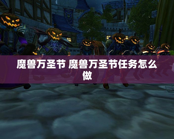 魔兽万圣节 魔兽万圣节任务怎么做
