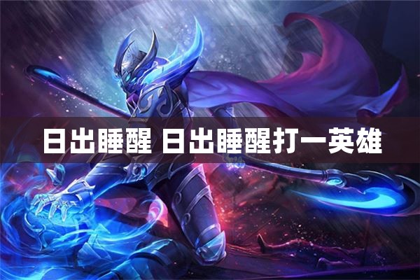 日出睡醒 日出睡醒打一英雄