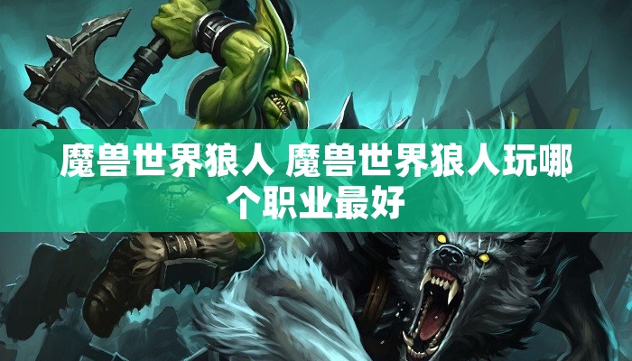 魔兽世界狼人 魔兽世界狼人玩哪个职业最好