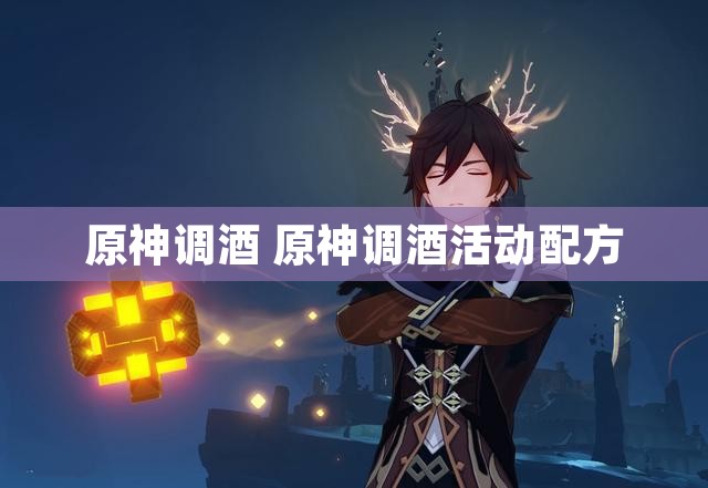 原神调酒 原神调酒活动配方