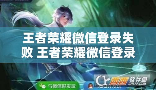 王者荣耀微信登录失败 王者荣耀微信登录失败请稍后再试超时