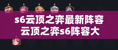 s6云顶之弈最新阵容 云顶之弈s6阵容大全