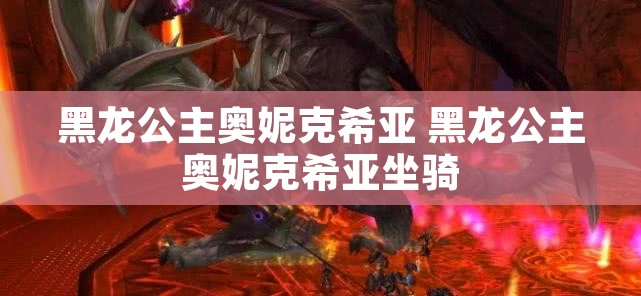 黑龙公主奥妮克希亚 黑龙公主奥妮克希亚坐骑