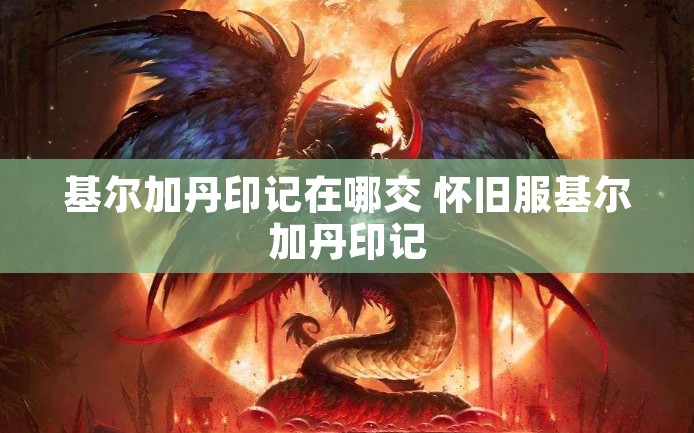 基尔加丹印记在哪交 怀旧服基尔加丹印记