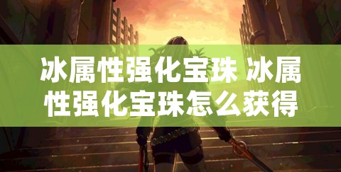 冰属性强化宝珠 冰属性强化宝珠怎么获得