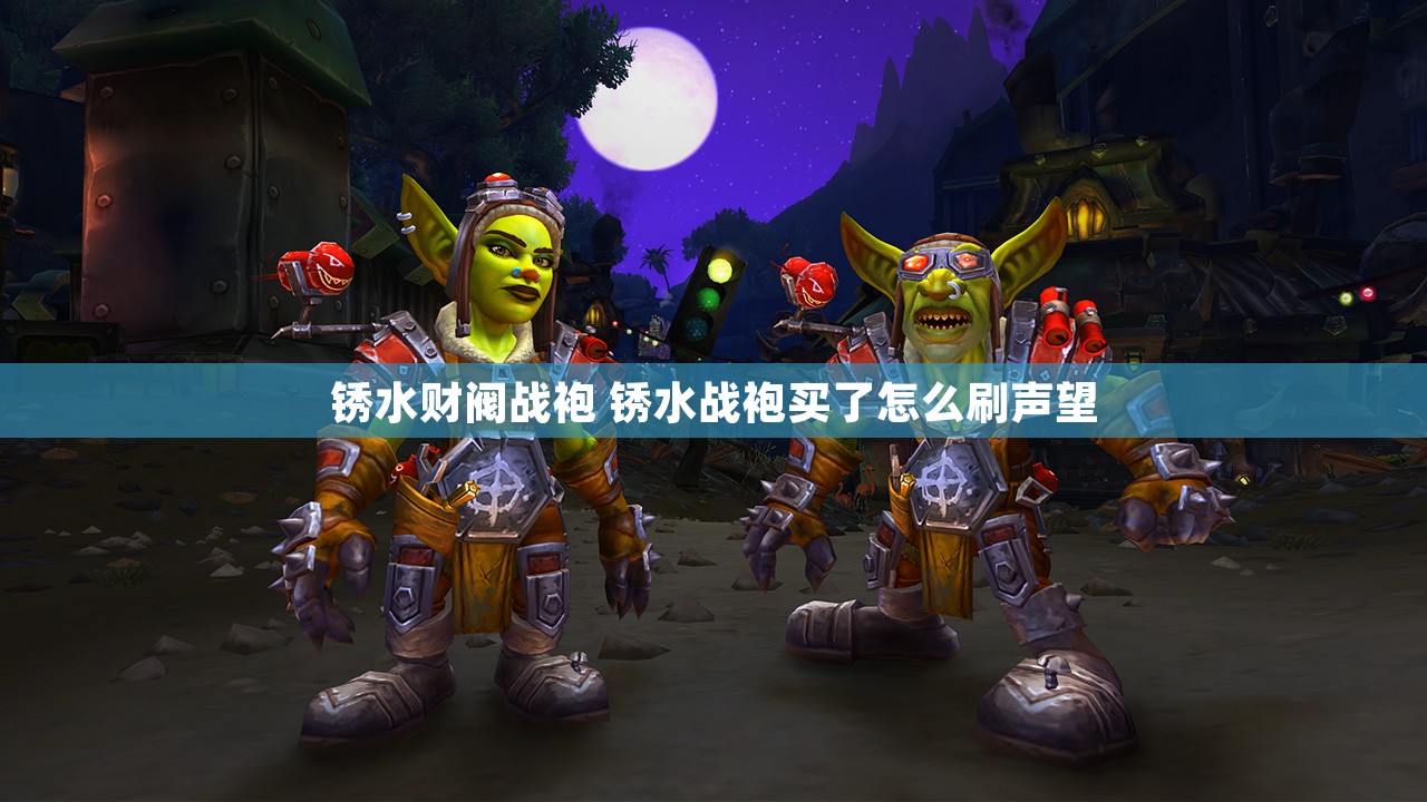 锈水财阀战袍 锈水战袍买了怎么刷声望