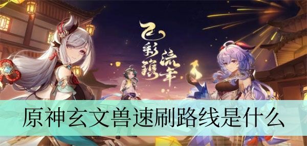 原神玄文兽速刷路线是什么 原神玄文兽速刷路线是什么