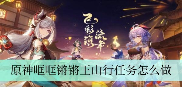 原神哐哐锵锵王山行任务怎么完成 原神哐哐锵锵王山行任务怎么完成
