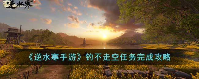 逆水寒手游钓不走空任务完成攻略