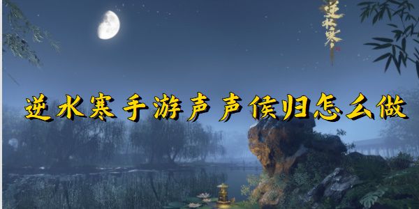 逆水寒手游声声候归任务完成攻略